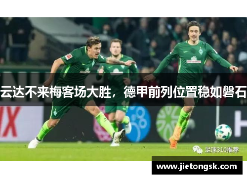 云达不来梅客场大胜，德甲前列位置稳如磐石