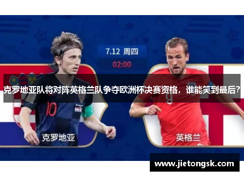 克罗地亚队将对阵英格兰队争夺欧洲杯决赛资格，谁能笑到最后？
