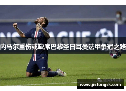 内马尔重伤或缺席巴黎圣日耳曼法甲争冠之路