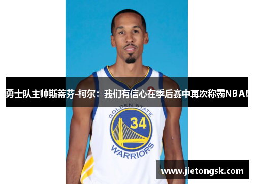 勇士队主帅斯蒂芬-柯尔：我们有信心在季后赛中再次称霸NBA！