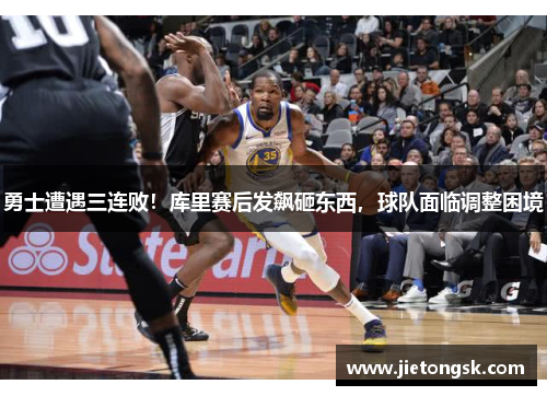 勇士遭遇三连败！库里赛后发飙砸东西，球队面临调整困境