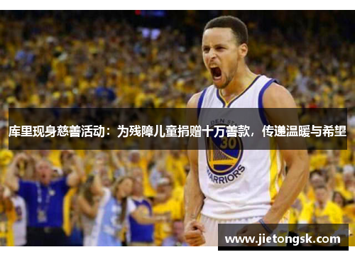 库里现身慈善活动：为残障儿童捐赠十万善款，传递温暖与希望