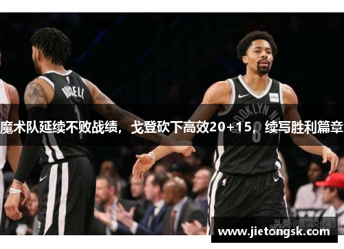 魔术队延续不败战绩，戈登砍下高效20+15，续写胜利篇章