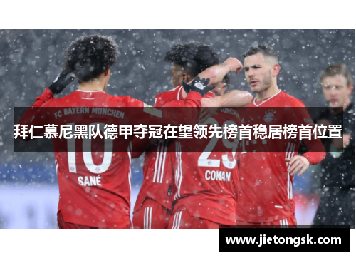 拜仁慕尼黑队德甲夺冠在望领先榜首稳居榜首位置