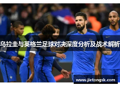 乌拉圭与英格兰足球对决深度分析及战术解析