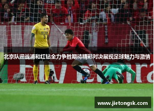 北京队迎战浦和红钻全力争胜期待精彩对决展现足球魅力与激情