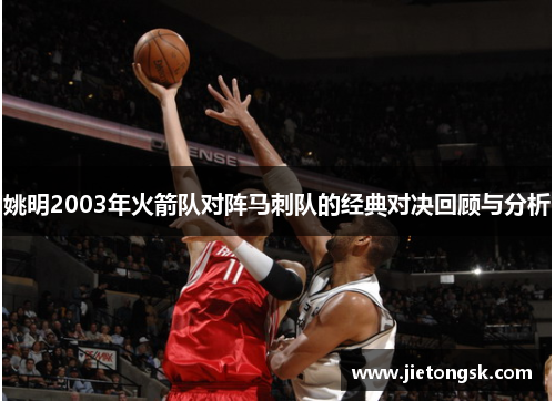 姚明2003年火箭队对阵马刺队的经典对决回顾与分析