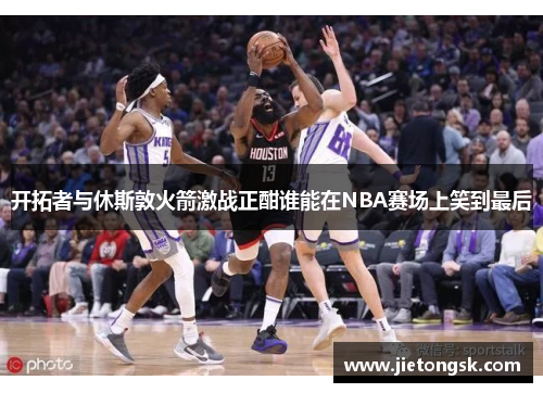开拓者与休斯敦火箭激战正酣谁能在NBA赛场上笑到最后