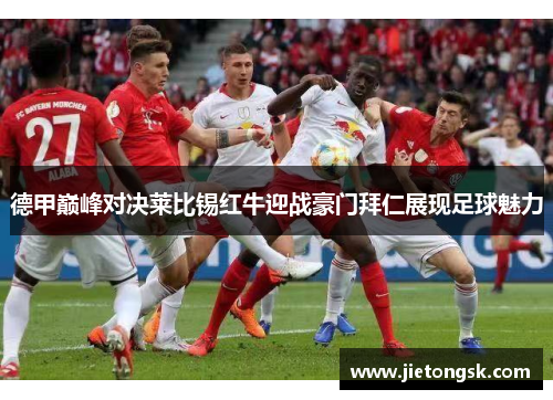 德甲巅峰对决莱比锡红牛迎战豪门拜仁展现足球魅力