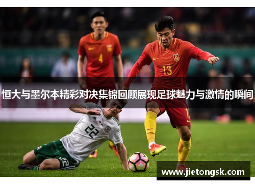 恒大与墨尔本精彩对决集锦回顾展现足球魅力与激情的瞬间