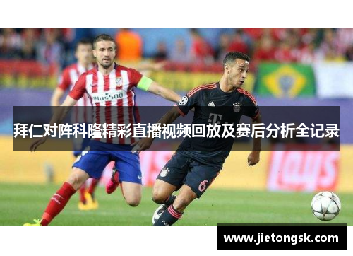 拜仁对阵科隆精彩直播视频回放及赛后分析全记录
