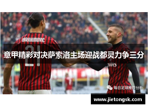 意甲精彩对决萨索洛主场迎战都灵力争三分