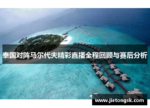 泰国对阵马尔代夫精彩直播全程回顾与赛后分析