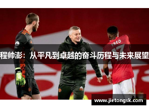 程帅澎：从平凡到卓越的奋斗历程与未来展望