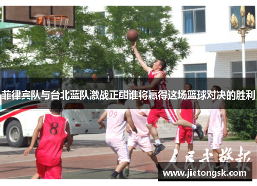 菲律宾队与台北蓝队激战正酣谁将赢得这场篮球对决的胜利