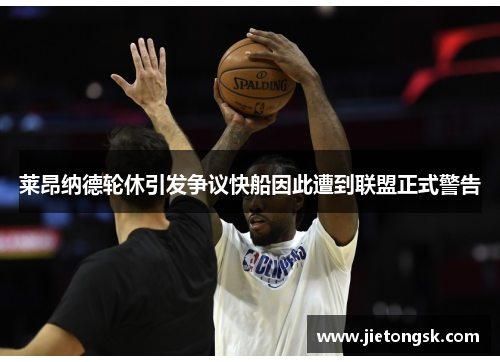 莱昂纳德轮休引发争议快船因此遭到联盟正式警告