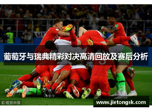 葡萄牙与瑞典精彩对决高清回放及赛后分析