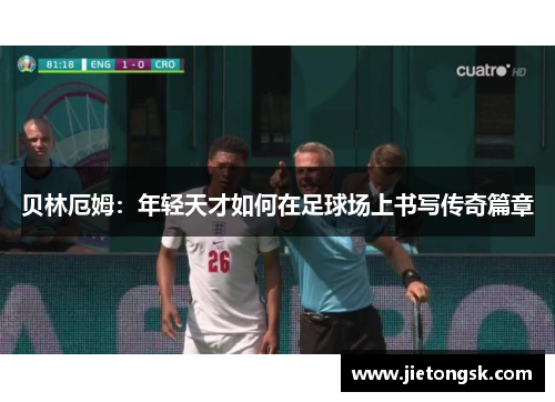 贝林厄姆：年轻天才如何在足球场上书写传奇篇章