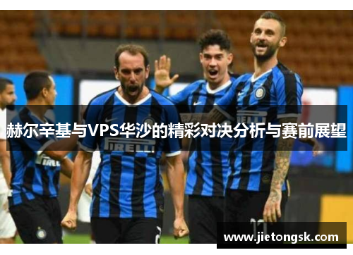 赫尔辛基与VPS华沙的精彩对决分析与赛前展望