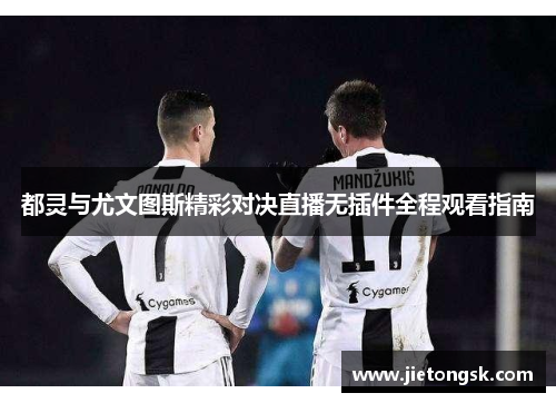 都灵与尤文图斯精彩对决直播无插件全程观看指南