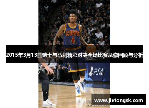 2015年3月13日骑士与马刺精彩对决全场比赛录像回顾与分析