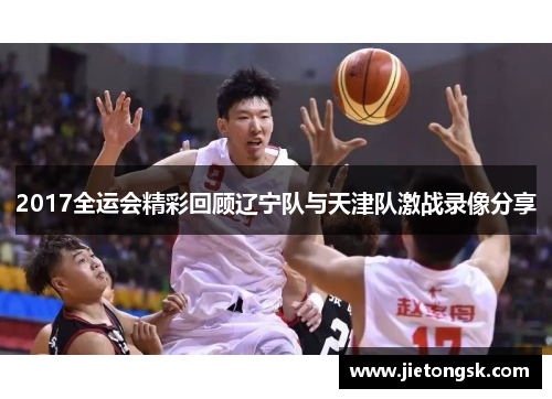 2017全运会精彩回顾辽宁队与天津队激战录像分享