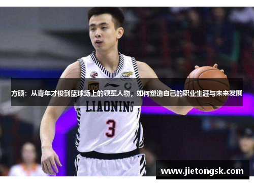 方硕：从青年才俊到篮球场上的领军人物，如何塑造自己的职业生涯与未来发展