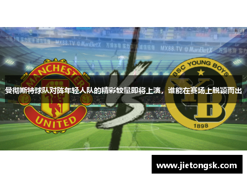 曼彻斯特球队对阵年轻人队的精彩较量即将上演，谁能在赛场上脱颖而出