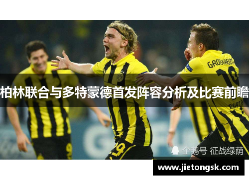 柏林联合与多特蒙德首发阵容分析及比赛前瞻