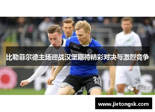 比勒菲尔德主场迎战汉堡期待精彩对决与激烈竞争