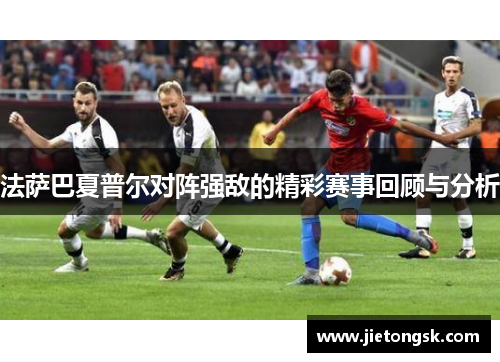 法萨巴夏普尔对阵强敌的精彩赛事回顾与分析