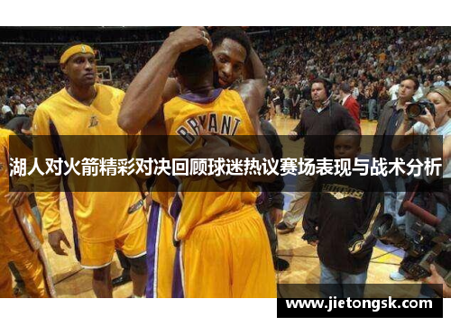湖人对火箭精彩对决回顾球迷热议赛场表现与战术分析
