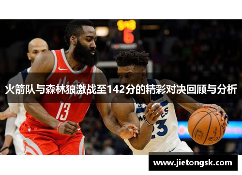 火箭队与森林狼激战至142分的精彩对决回顾与分析