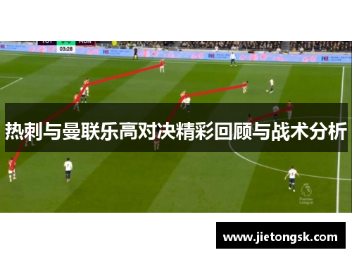 热刺与曼联乐高对决精彩回顾与战术分析