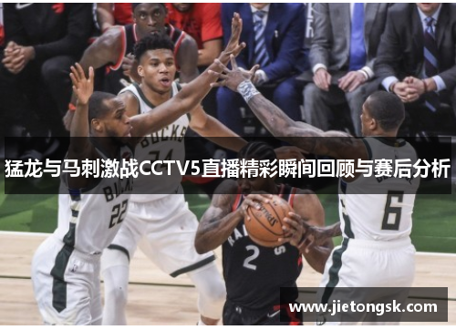 猛龙与马刺激战CCTV5直播精彩瞬间回顾与赛后分析